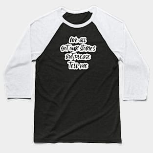 We all got our stories but please tell me (White letter) Baseball T-Shirt